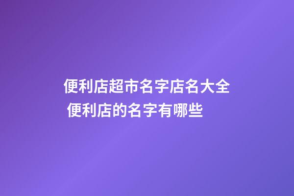 便利店超市名字店名大全 便利店的名字有哪些-第1張-店鋪起名-玄機派